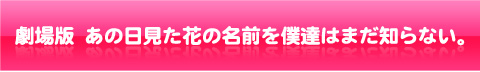 劇場版 あの日見た花の名前を僕達はまだ知らない。