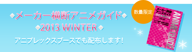 メーカー横断アニメガイド 2013 WINTER/アニプレックスブースでも配布します！