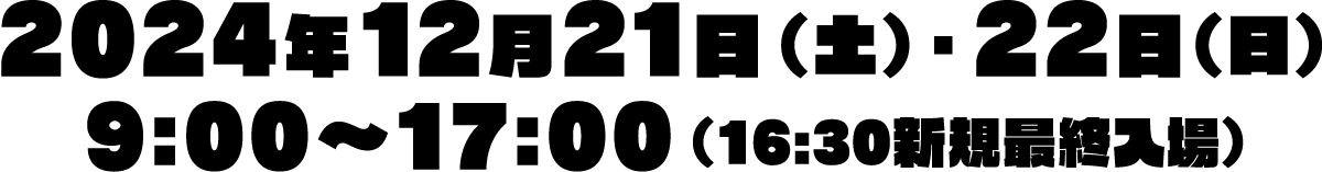 2024年12月21日（土）・22日（日）9:00〜17:00（16:30新規最終入場）